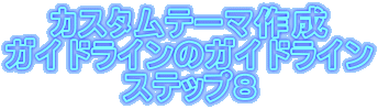 カスタムテーマ作成
ガイドラインのガイドライン
ステップ8