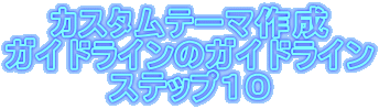 �J�X�^���e�[�}�쐬
�K�C�h���C���̃K�C�h���C��
�X�e�b�v�P�O